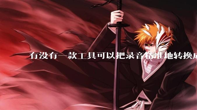 有没有一款工具可以把录音精准地转换成文字？