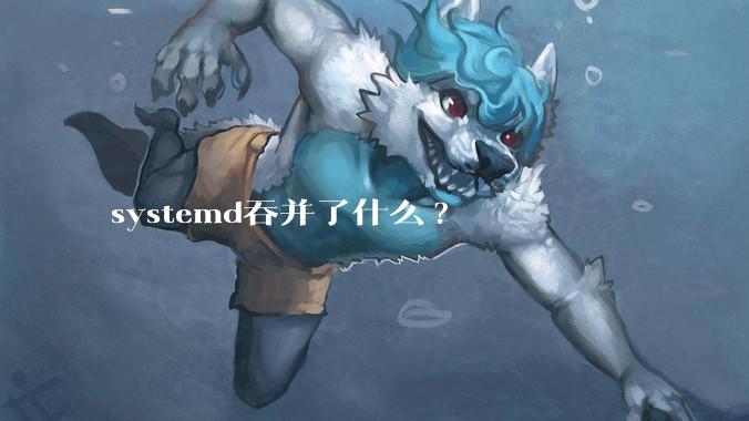 systemd吞并了什么?