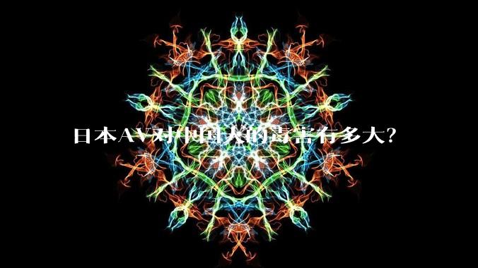 日本AV对中国人的毒害有多大？