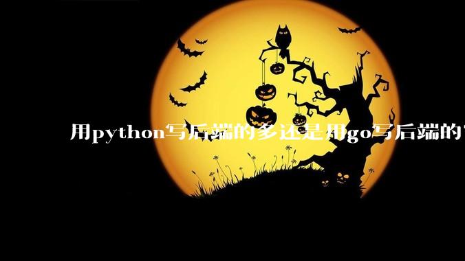 用python写后端的多还是用go写后端的？