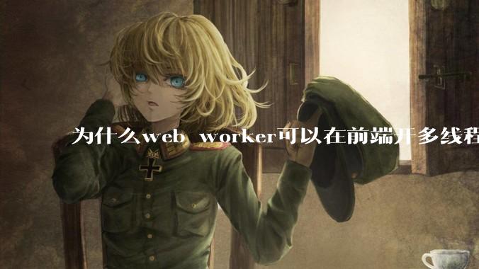 为什么web worker可以在前端开多线程，解决单线程卡死页面的问题，但是没有得到广泛使用？