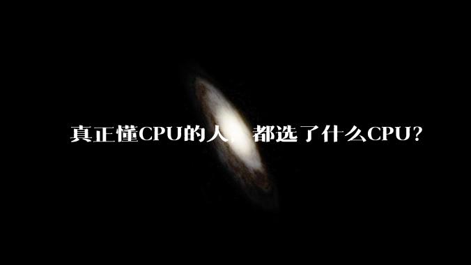 真正懂CPU的人，都选了什么CPU？