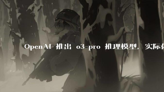 OpenAI 推出 o3-pro 推理模型，实际体验如何？