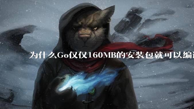 为什么Go仅仅160MB的安装包就可以编译程序，而Rust却还需要几个GB的VC++才能编译？