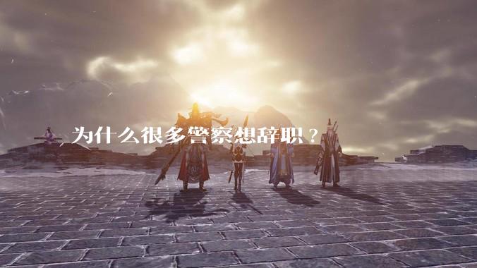 为什么很多警察想辞职?