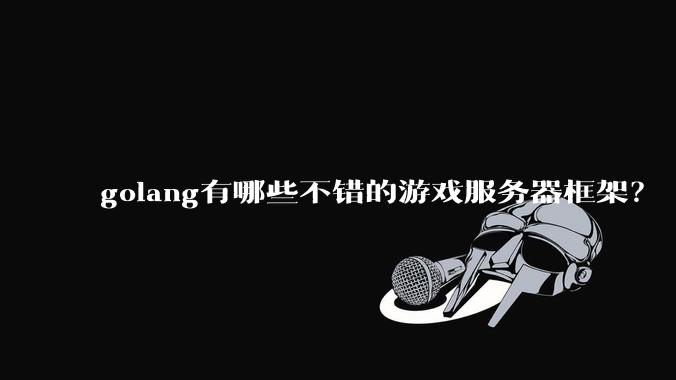 golang有哪些不错的游戏服务器框架？