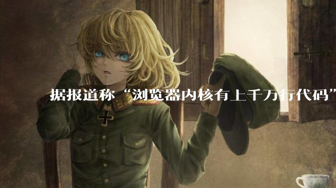据报道称“浏览器内核有上千万行代码”，浏览器内核真的很复杂吗？