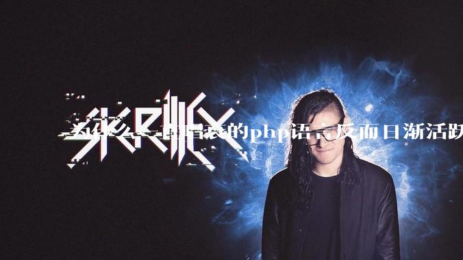 为什么一直唱衰的php语言反而日渐活跃？