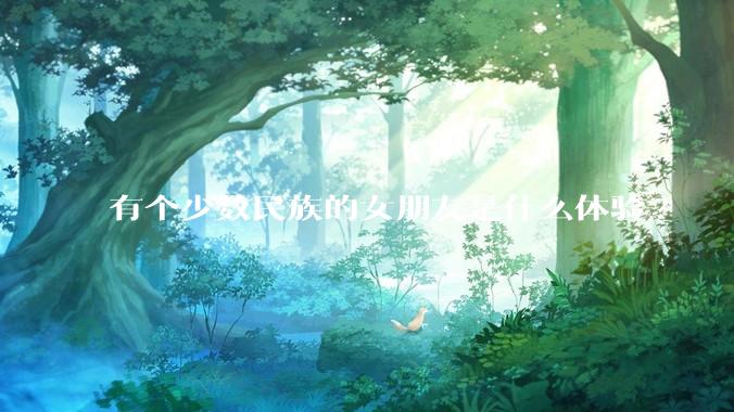有个少数民族的女朋友是什么体验?