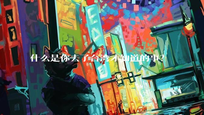 什么是你去了台湾才知道的事？