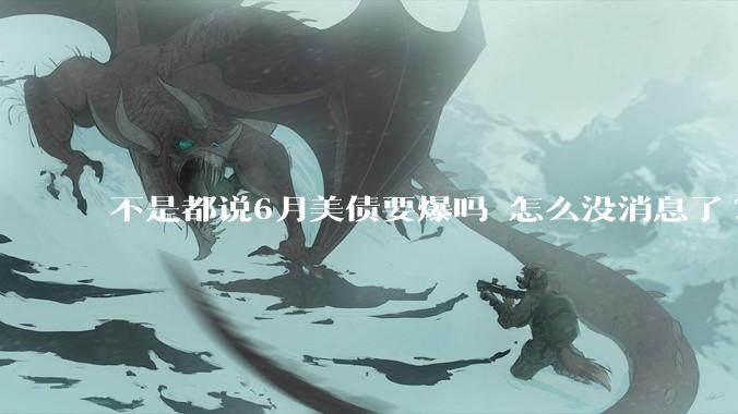 不是都说6月美债要爆吗 怎么没消息了?