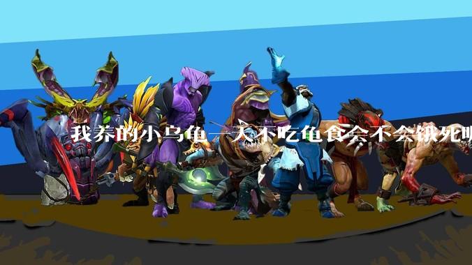 我养的小乌龟一天不吃龟食会不会饿死呢？