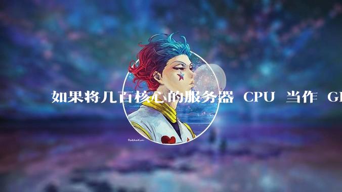如果将几百核心的服务器 CPU 当作 GPU 使用，会发生什么？