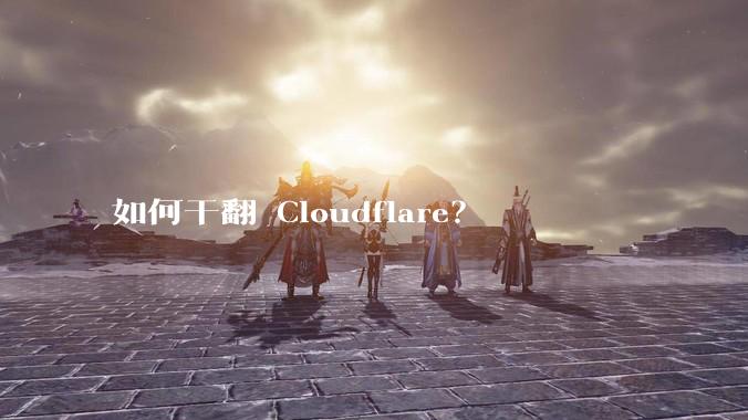 如何干翻 Cloudflare？