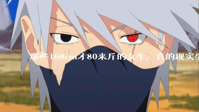 那些168cm才80来斤的女生，真的现实生活中好看吗?