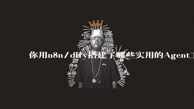 你用n8n/dify搭建了哪些实用的Agent工作流？