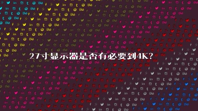27寸显示器是否有必要到4K？