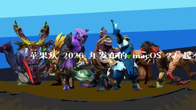苹果从 2026 年发布的 macOS 27 起不再兼容任何 Intel Macs，这背后原因有哪些？