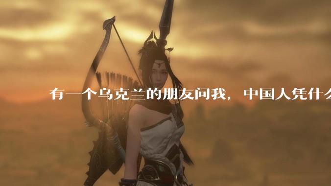 有一个乌克兰的朋友问我，中国人凭什么能享受和平，我该怎么说？