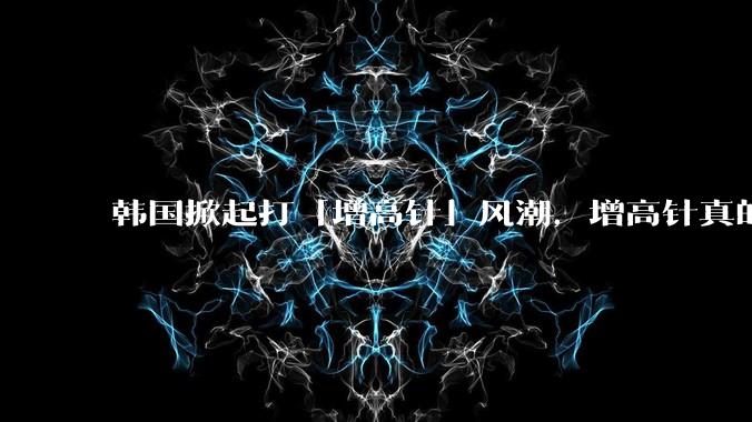 韩国掀起打「增高针」风潮，增高针真的能增高吗？会对身体产生哪些影响？