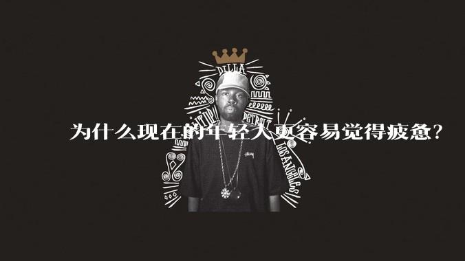 为什么现在的年轻人更容易觉得疲惫？