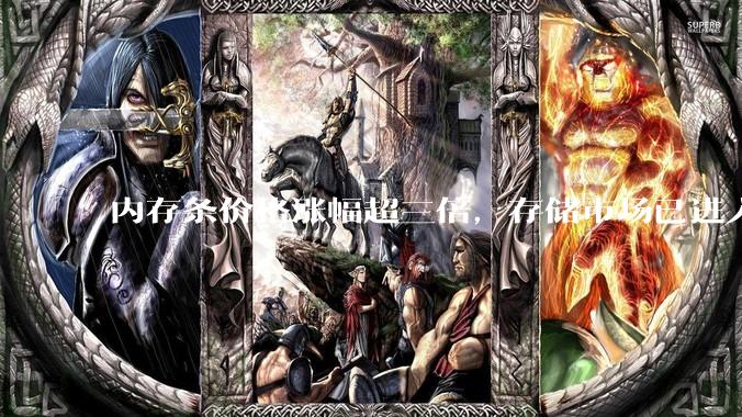 内存条价格涨幅超三倍，存储市场已进入“超级牛市”阶段_服务器_全球_消费者