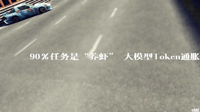 90%任务是“养虾” 大模型Token通胀 谁在收割红利？_OpenClaw_龙虾_智能
