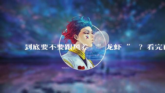 到底要不要跟风养 “ 龙虾 ” ？看完再决定_OpenClaw_大厂_技能