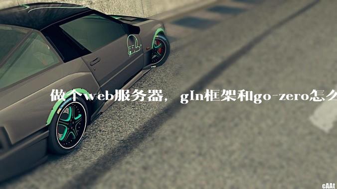 做个web服务器，gin框架和go-zero怎么选？