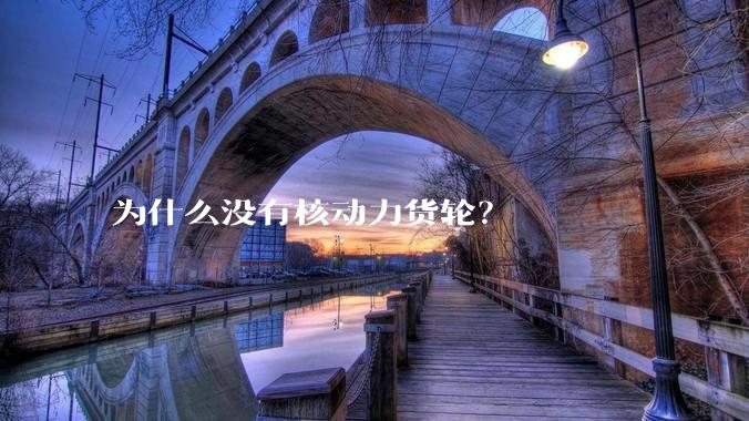 为什么没有核动力货轮？