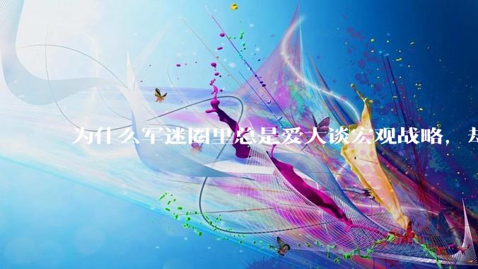 为什么军迷圈里总是爱大谈宏观战略，却很少谈战役战术？