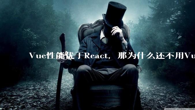 Vue性能优于React，那为什么还不用Vue？