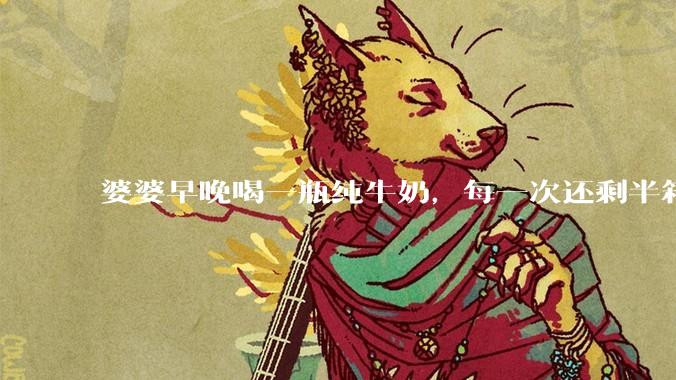 婆婆早晚喝一瓶纯牛奶，每一次还剩半箱就开始催儿子买。每次听见她喊她儿子买我就不太舒服我是不是太小气?