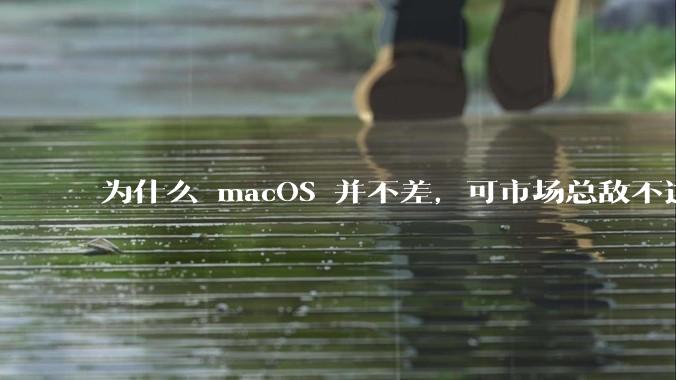 为什么 macOS 并不差，可市场总敌不过 Windows？