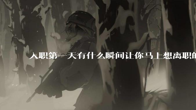 入职第一天有什么瞬间让你马上想离职的？