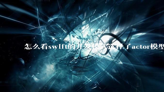 怎么看swift的并发模式选择了actor模型？