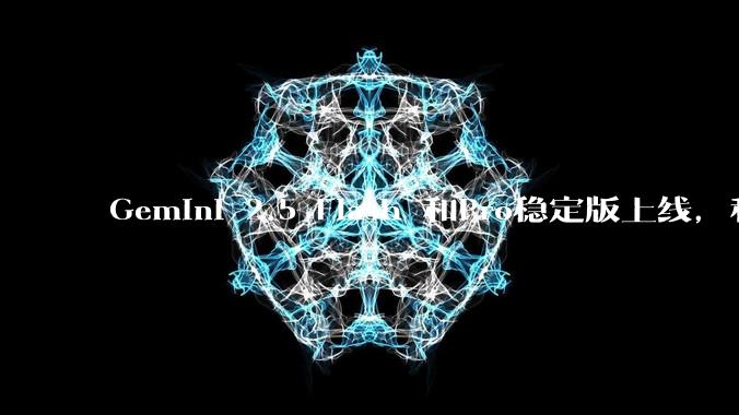 Gemini 2.5 Flash 和Pro稳定版上线，和之前版本相比，在性能和应用场景上有哪些提升？