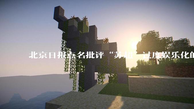 北京日报点名批评“苏超”过度娱乐化的动机是什么？