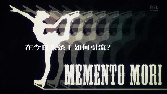 在今日头条上如何引流？