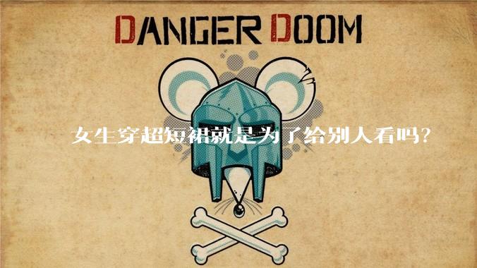 女生穿超短裙就是为了给别人看吗？