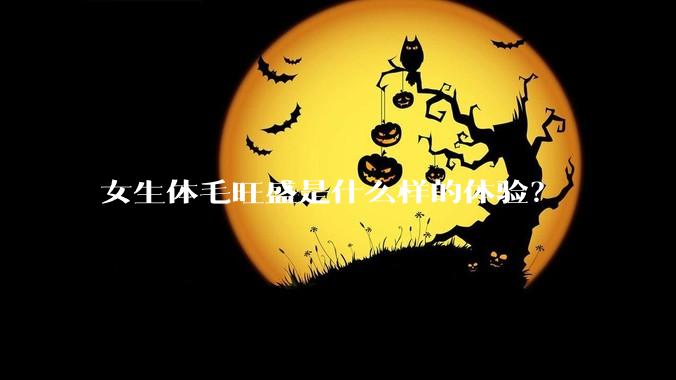 女生体毛旺盛是什么样的体验？