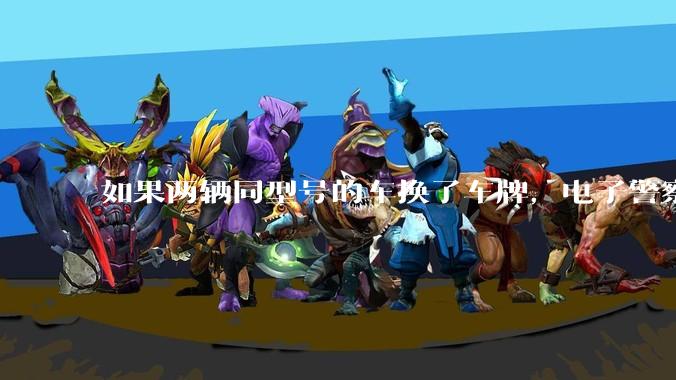 如果两辆同型号的车换了车牌，电子警察会发现吗？