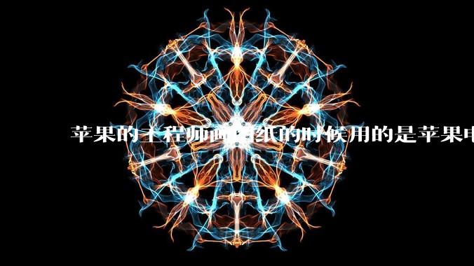 苹果的工程师画图纸的时候用的是苹果电脑还是Windows电脑？