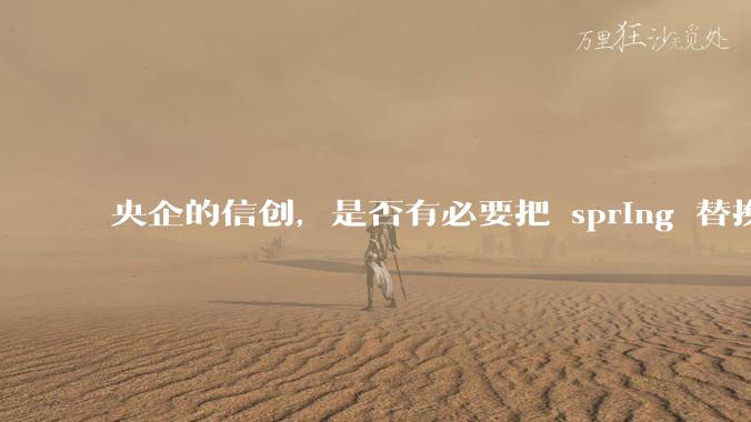 央企的信创，是否有必要把 spring 替换成国产的 solon ？