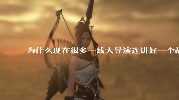 为什么现在很多一线大导演连讲好一个故事都做不到?