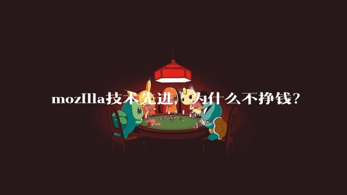 mozilla技术先进，为什么不挣钱？