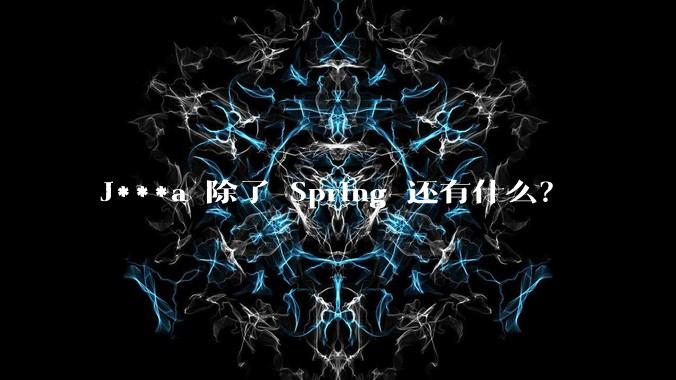 J***a 除了 Spring 还有什么？