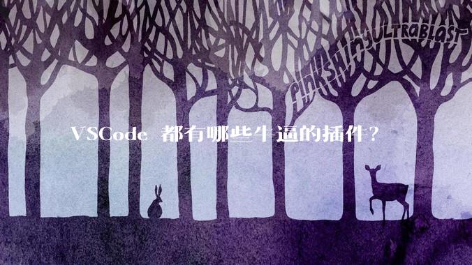 VSCode 都有哪些牛逼的插件？
