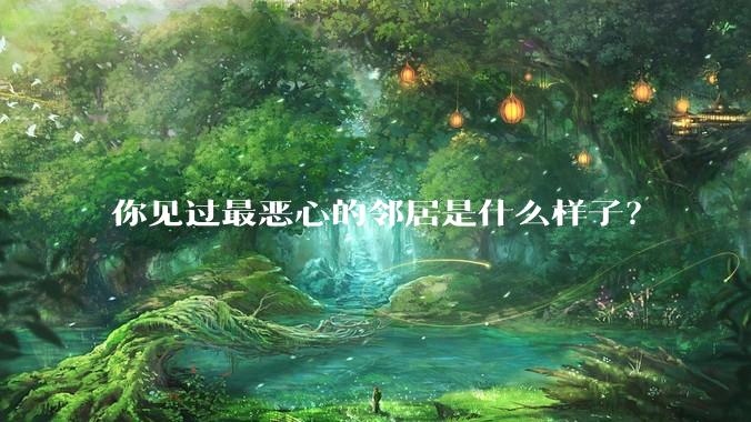 你见过最恶心的邻居是什么样子？