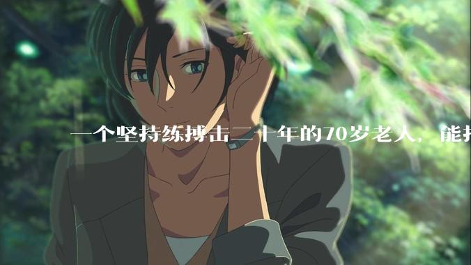 一个坚持练搏击二十年的70岁老人，能打过30岁同样体重的普通人吗？